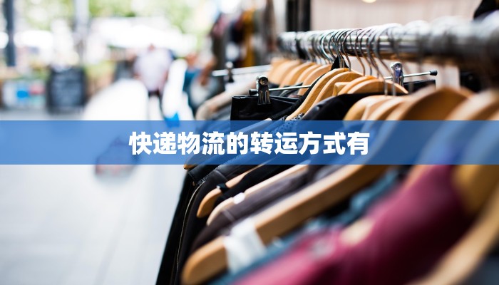 快递物流的转运方式有 快递物流的转运方式有