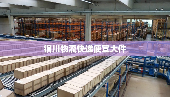 铜川物流快递便宜大件 铜川物流快递便宜大件