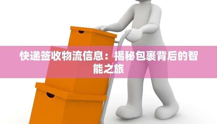 快递签收物流信息:揭秘包裹背后的智能之旅 快递签收物流信息:揭秘包裹背后的智能之旅