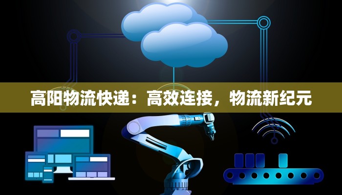 高阳物流快递：高效连接，物流新纪元