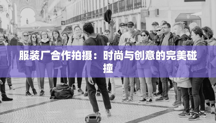 服装厂合作拍摄：时尚与创意的完美碰撞