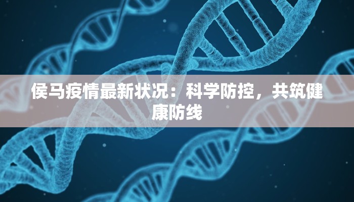 侯马疫情最新状况:科学防控,共筑健康防线 侯马疫情最新状况:科学防控,共筑健康防线