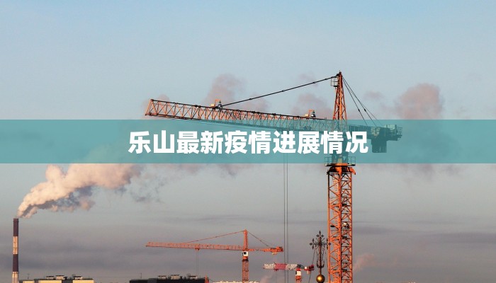 乐山最新疫情进展情况 乐山最新疫情进展情况