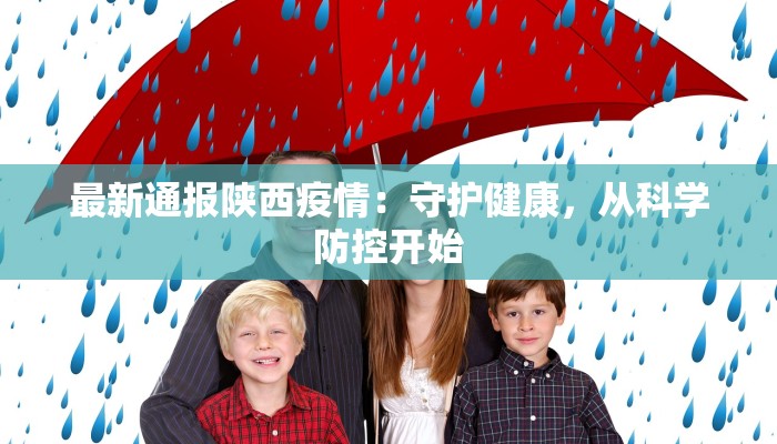 最新通报陕西疫情:守护健康,从科学防控开始 最新通报陕西疫情:守护健康,从科学防控开始