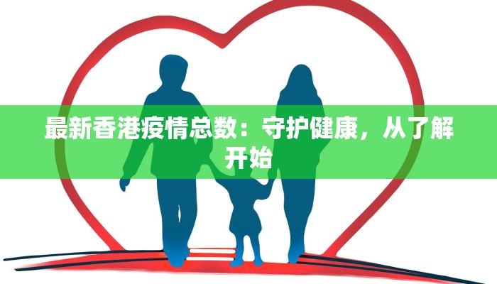 最新香港疫情总数:守护健康,从了解开始 最新香港疫情总数:守护健康,从了解开始
