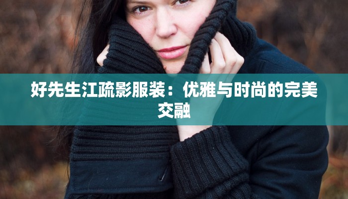 好先生江疏影服装：优雅与时尚的完美交融
