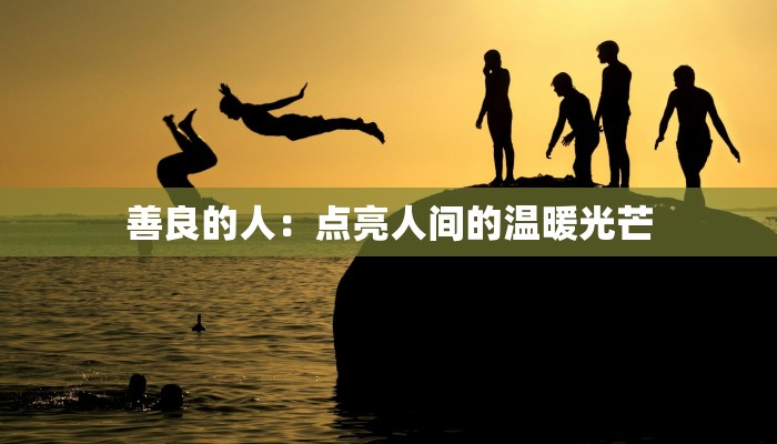 善良的人：点亮人间的温暖光芒