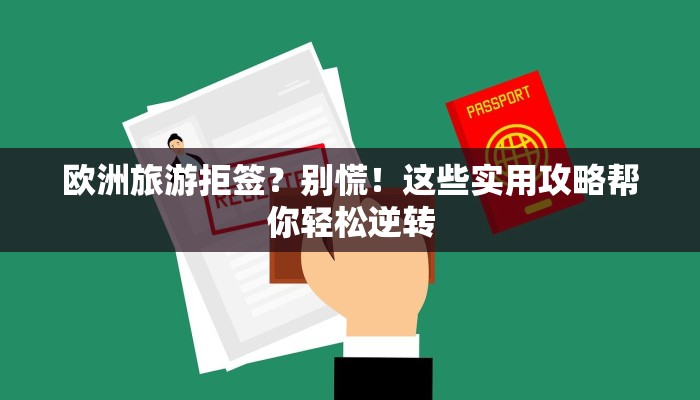 欧洲旅游拒签？别慌！这些实用攻略帮你轻松逆转