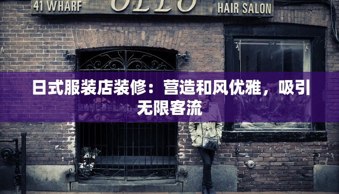 日式服装店装修：营造和风优雅，吸引无限客流