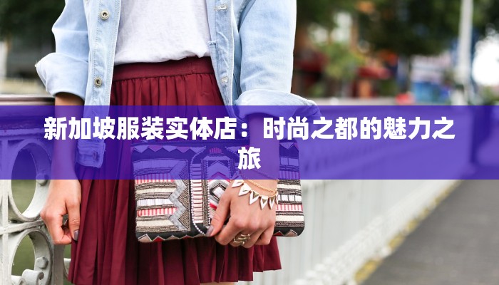 新加坡服装实体店:时尚之都的魅力之旅 新加坡服装实体店:时尚之都的魅力之旅