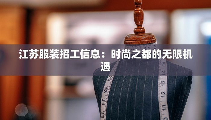 江苏服装招工信息:时尚之都的无限机遇 江苏服装招工信息:时尚之都的无限机遇