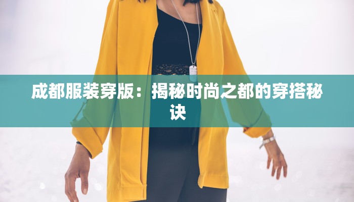 成都服装穿版:揭秘时尚之都的穿搭秘诀 成都服装穿版:揭秘时尚之都的穿搭秘诀