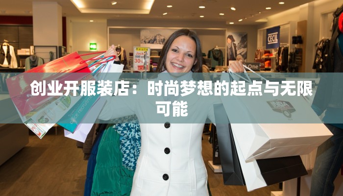 创业开服装店:时尚梦想的起点与无限可能 创业开服装店:时尚梦想的起点与无限可能