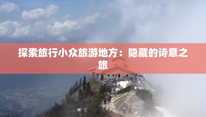 探索旅行小众旅游地方：隐藏的诗意之旅