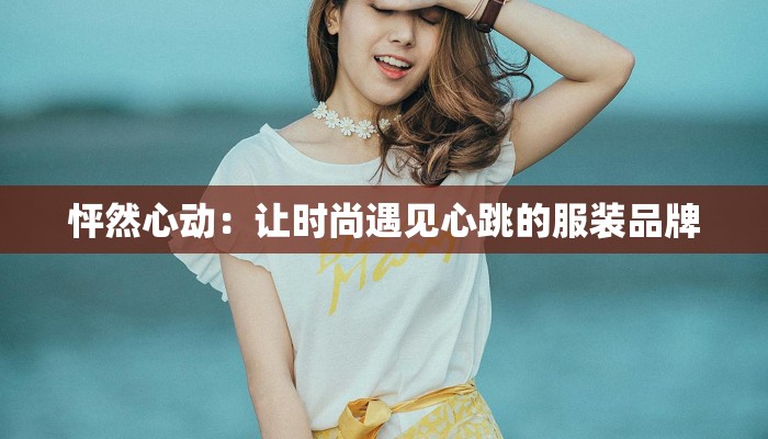 怦然心动：让时尚遇见心跳的服装品牌