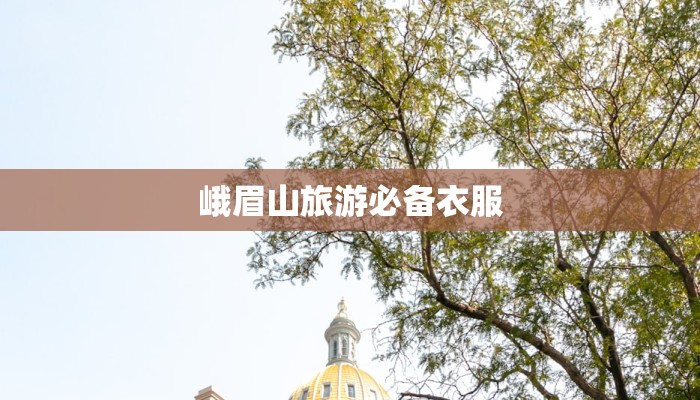 峨眉山旅游必备衣服