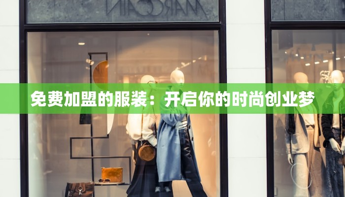 免费加盟的服装:开启你的时尚创业梦 免费加盟的服装:开启你的时尚创业梦