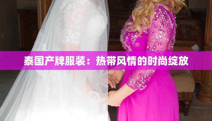 泰国产牌服装:热带风情的时尚绽放 泰国产牌服装:热带风情的时尚绽放