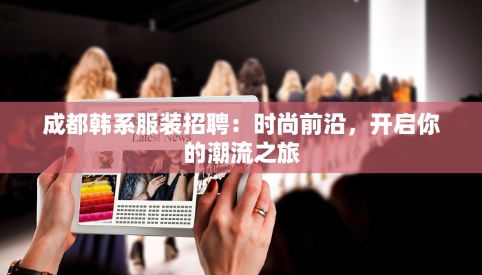 成都韩系服装招聘:时尚前沿,开启你的潮流之旅 成都韩系服装招聘:时尚前沿,开启你的潮流之旅