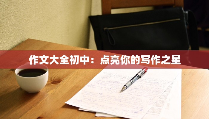 作文大全初中:点亮你的写作之星 作文大全初中:点亮你的写作之星