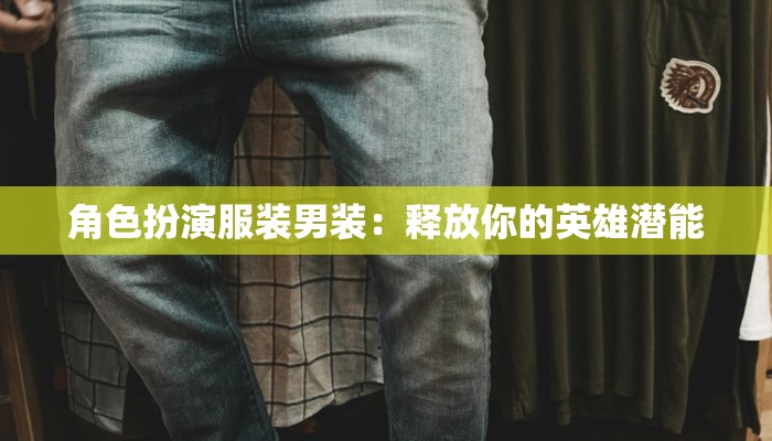 角色扮演服装男装：释放你的英雄潜能