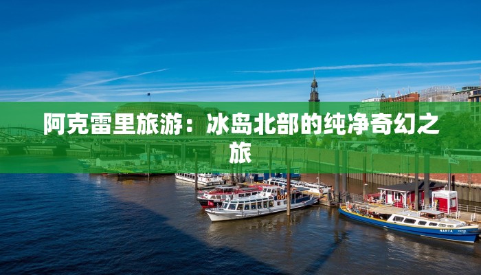 阿克雷里旅游：冰岛北部的纯净奇幻之旅