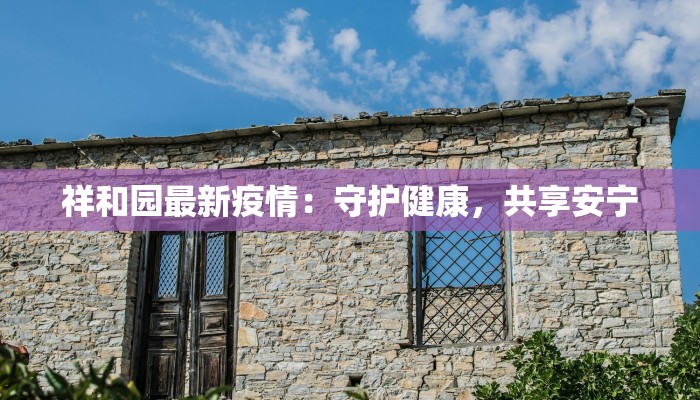 祥和园最新疫情：守护健康，共享安宁