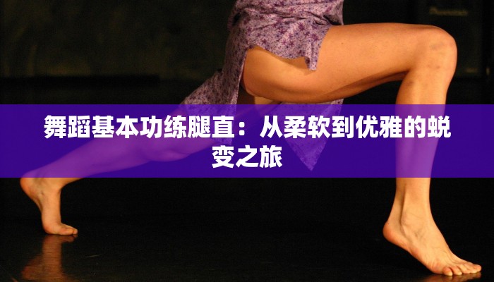 舞蹈基本功练腿直：从柔软到优雅的蜕变之旅