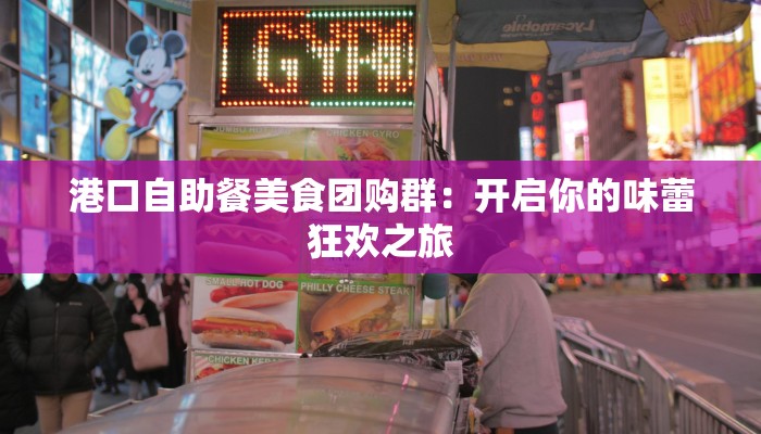 港口自助餐美食团购群:开启你的味蕾狂欢之旅 港口自助餐美食团购群:开启你的味蕾狂欢之旅