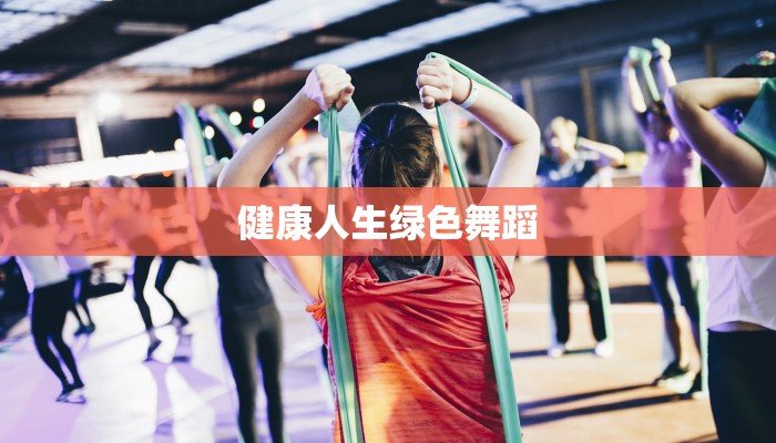 健康人生绿色舞蹈