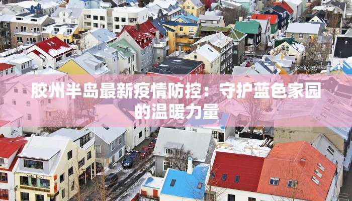 胶州半岛最新疫情防控：守护蓝色家园的温暖力量