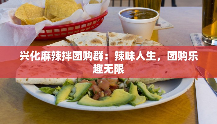 兴化麻辣拌团购群：辣味人生，团购乐趣无限