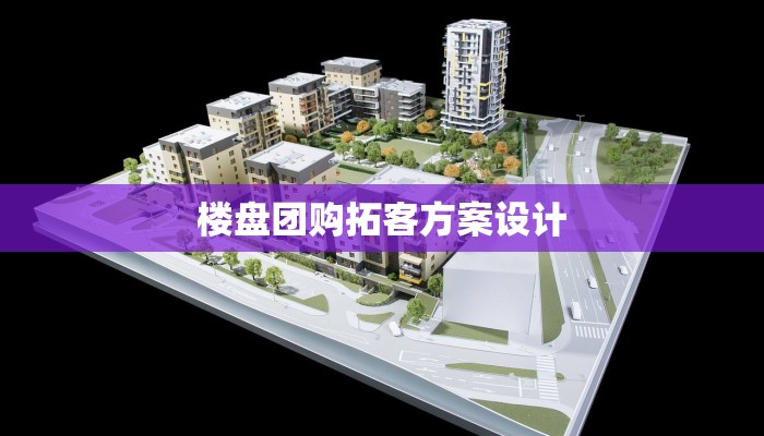 楼盘团购拓客方案设计 楼盘团购拓客方案设计