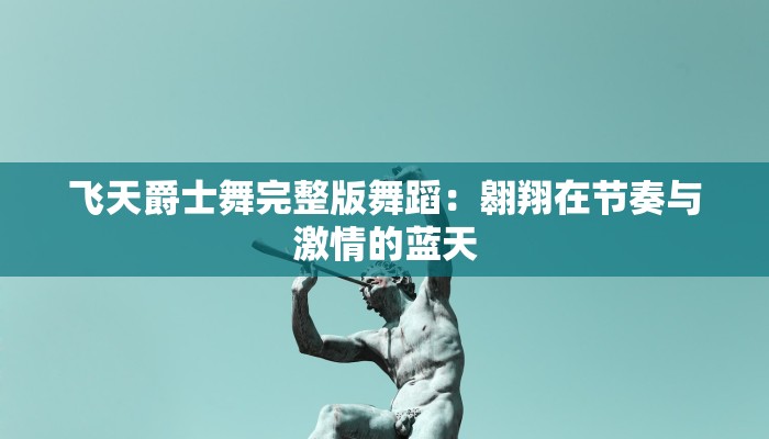 飞天爵士舞完整版舞蹈：翱翔在节奏与激情的蓝天