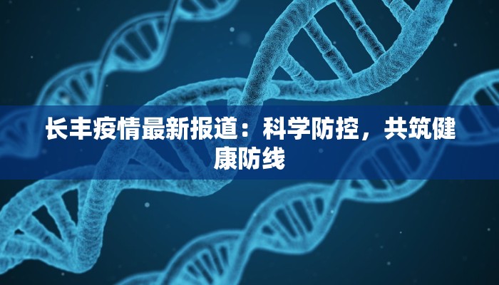 长丰疫情最新报道：科学防控，共筑健康防线