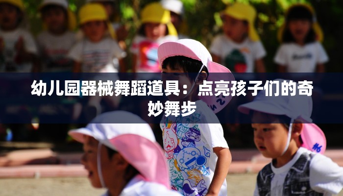 幼儿园器械舞蹈道具：点亮孩子们的奇妙舞步