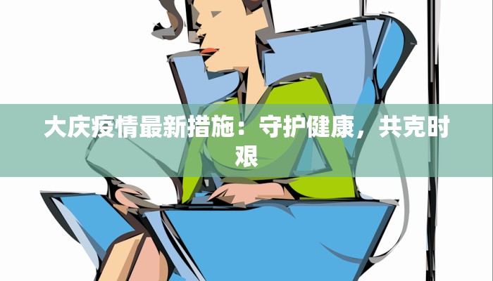 大庆疫情最新措施：守护健康，共克时艰