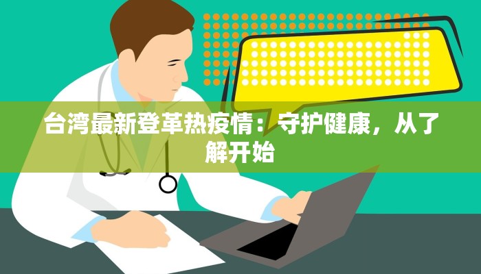台湾最新登革热疫情：守护健康，从了解开始